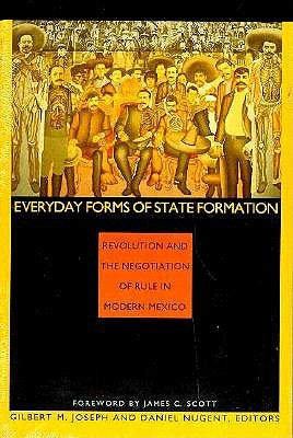 Everyday Forms of State Formation: Revolution and the Negotiation of Rule in Modern Mexico by Joseph, Gilbert M.