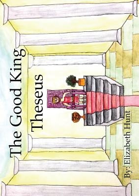 The Good King Theseus by Hunt, Elizabeth