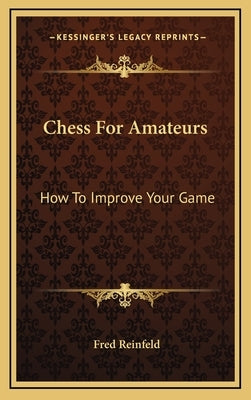 Chess For Amateurs: How To Improve Your Game by Reinfeld, Fred
