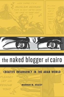 Naked Blogger of Cairo: Creative Insurgency in the Arab World by Kraidy, Marwan M.