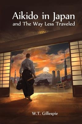 Aikido in Japan and the Way Less Traveled by Gillespie, William Thomas