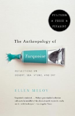 The Anthropology of Turquoise: Reflections on Desert, Sea, Stone, and Sky by Meloy, Ellen