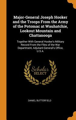 Major-General Joseph Hooker and the Troops From the Army of the Potomac at Wauhatchie, Lookout Mountain and Chattanooga: Together With General Hooker' by Butterfield, Daniel