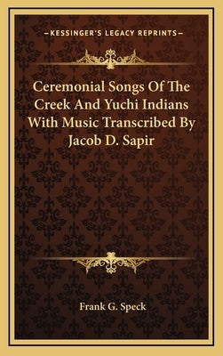 Ceremonial Songs of the Creek and Yuchi Indians with Music Transcribed by Jacob D. Sapir by Speck, Frank G.