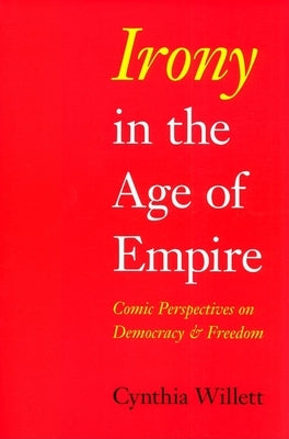 Irony in the Age of Empire: Comic Perspectives on Democracy and Freedom by Willett, Cynthia