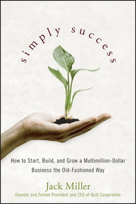 Simply Success: How to Start, Build and Grow a Multimillion Dollar Business the Old-Fashioned Way by Miller, Jack