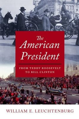 The American President: From Teddy Roosevelt to Bill Clinton by Leuchtenburg, William E.
