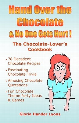 Hand Over The Chocolate & No One Gets Hurt!: A Chocolate-Lover's Cookbook by Lyons, Gloria Hander