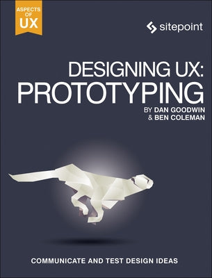 Designing Ux: Prototyping: Because Modern Design Is Never Static by Coleman, Ben