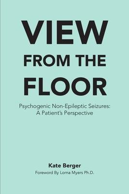 View From The Floor: Psychogenic Non-Epileptic Seizures: A Patient's Perspective by Myers, Lorna