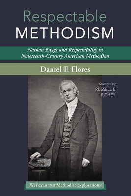 Respectable Methodism: Nathan Bangs and Respectability in Nineteenth-Century American Methodism by Flores, Daniel F.