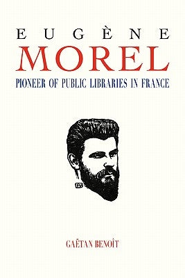 Eugene Morel: Pioneer of Public Libraries in France by Benoit, Gaetan M.