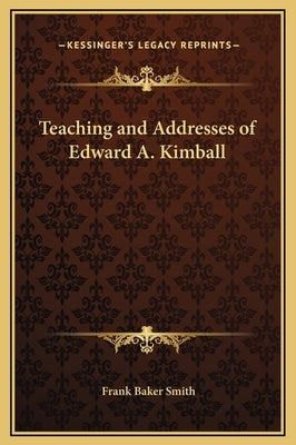 Teaching and Addresses of Edward A. Kimball by Smith, Frank Baker