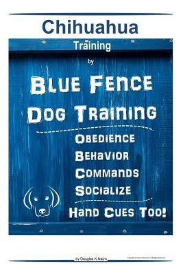 Chihuahua By Blue Fence Dog Training Obedience - Behavior Commands - Socialize Hand Cues Too! Chihuahua Training by Naiyn, Douglas K.