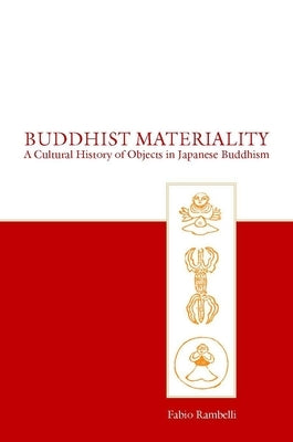 Buddhist Materiality: A Cultural History of Objects in Japanese Buddhism by Rambelli, Fabio