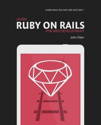 Learn Ruby On Rails For Web Development: Learn Rails The Fast And Easy Way! by Elder, John