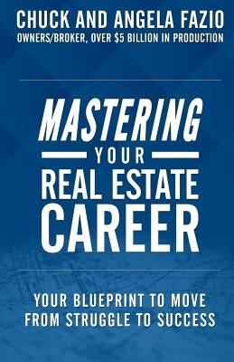 Mastering Your Real Estate Career: Your Blueprint to Move from Struggle to Success by Fazio, Chuck