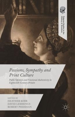 Passions, Sympathy and Print Culture: Public Opinion and Emotional Authenticity in Eighteenth-Century Britain by Kerr, Heather