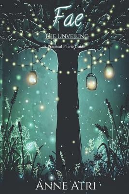 Fae The Unveiling: A Practical Faerie Guide by Atri, Anne