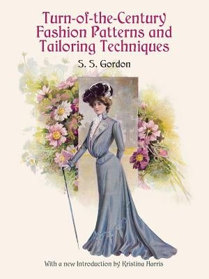 Turn-Of-The-Century Fashion Patterns and Tailoring Techniques by Gordon, S. S.