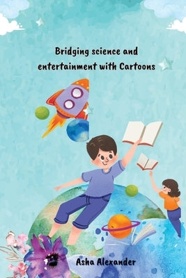 Bridging science and entertainment with Cartoons by Alexander, Asha