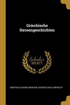 Griechische Heroengeschichten by Georg Niebuhr, George Earle Merkley Bar