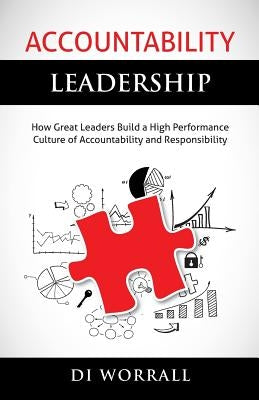 Accountability Leadership: How Great Leaders Build a High Performance Culture of Accountability and Responsibility by Worrall, Dianne