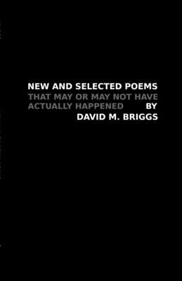 New and Selected Poems: That May or May Not Have Actually Happened by Briggs, David M.