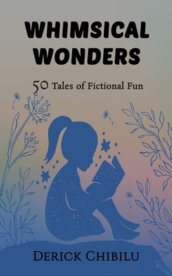 Whimsical Wonders: 50 Tales of Fictional Fun by Chibilu, Derick