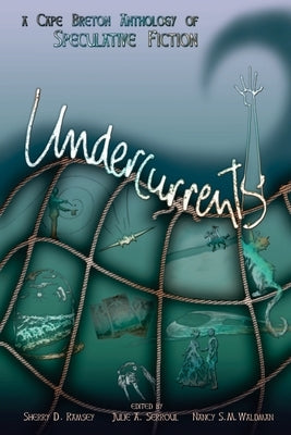 Undercurrents: A Cape Breton Anthology of Speculative Fiction by Ramsey, Sherry D.