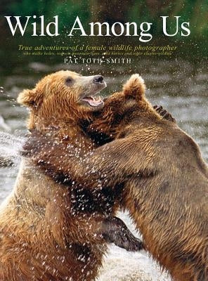 Wild Among Us: True Adventures of a Female Wildlife Photographer Who Stalks Bears, Wolves, Mountain Lions, Wild Horses and Other Ellu by Toth-Smith, Patricia Anne