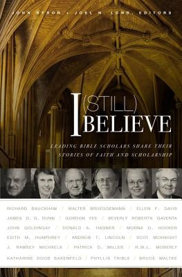 I (Still) Believe: Leading Bible Scholars Share Their Stories of Faith and Scholarship by Byron, John