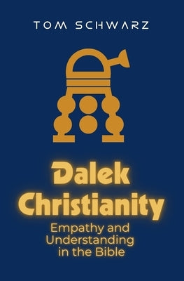 Dalek Christianity: Empathy and Understanding in the Bible by Schwarz, Tom