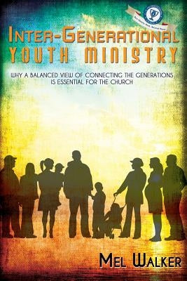 Inter-Generational Youth Ministry: Why a Balanced View of Connecting the Generations is Essential for the Church by Walker, Mel