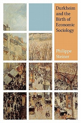 Durkheim and the Birth of Economic Sociology by Steiner, Philippe