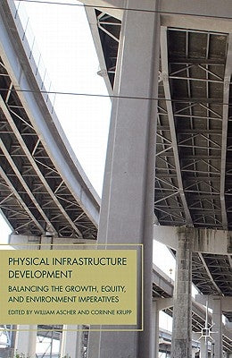 Physical Infrastructure Development: Balancing the Growth, Equity, and Environmental Imperatives by Ascher, W.