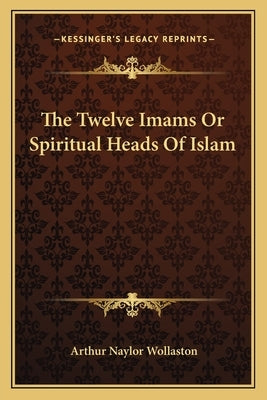 The Twelve Imams or Spiritual Heads of Islam by Wollaston, Arthur Naylor