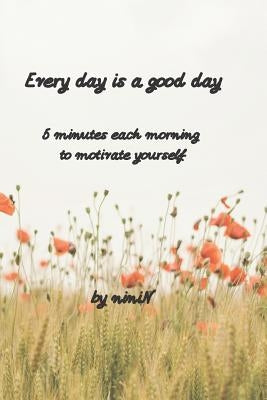 Every day is a good day: 5 minutes each morning to motivate yourself by N, Nini