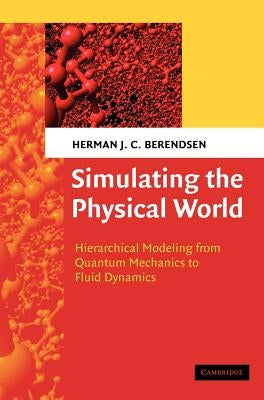 Simulating the Physical World: Hierarchical Modeling from Quantum Mechanics to Fluid Dynamics by Berendsen, Herman J. C.