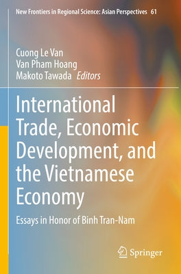 International Trade, Economic Development, and the Vietnamese Economy: Essays in Honor of Binh Tran-Nam by Le Van, Cuong