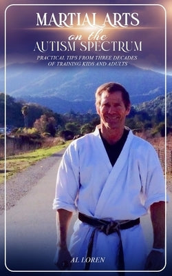 Martial Arts on the Autism Spectrum: Practical Tips from Three Decades of Training Kids and Adults by Loren, Al