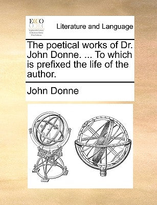 The Poetical Works of Dr. John Donne. ... to Which Is Prefixed the Life of the Author. by Donne, John