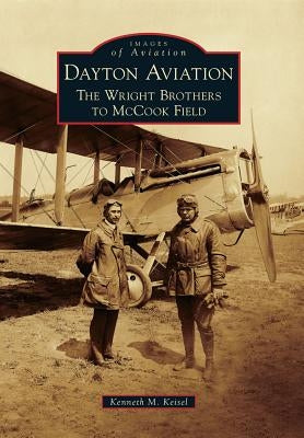 Dayton Aviation: The Wright Brothers to McCook Field by Keisel, Kenneth M.