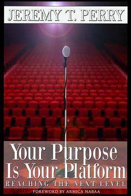 Your Purpose Is Your Platform: Reaching the Next Level by Perry, Jeremy