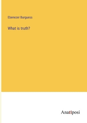 What is truth? by Burguess, Ebenezer