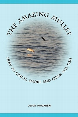 The Amazing Mullet: How to Catch, Smoke and Cook the Fish by Marianski, Adam