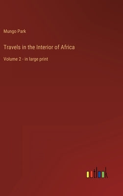 Travels in the Interior of Africa: Volume 2 - in large print by Park, Mungo