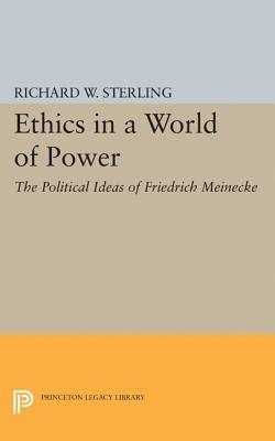 Ethics in a World of Power: The Political Ideas of Friedrich Meinecke by Sterling, Richard W.