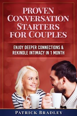 Proven Conversation Starters for Couples: Build Deeper Connections & Rekindle Intimacy in 1 Month by Bradley, Patrick