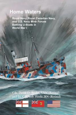 Home Waters: Royal Navy, Royal Canadian Navy, and U.S. Navy Mine Forces Battling U-Boats in World War I by Bruhn, David
